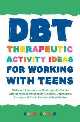 Carol Lozier · DBT Therapeutic Activity Ideas for Working with Teens: Skills and Exercises for Working with Clients with Borderline Personality Disorder, Depression, Anxiety, and Other Emotional Sensitivities (Paperback Book) (2018)