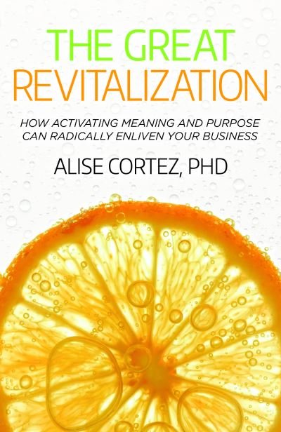Cover for Cortez, Alise, PhD · The Great Revitalization: How activating meaning and purpose can radically enliven your business (Paperback Book) (2023)