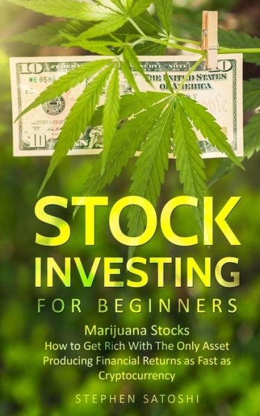 Cover for Stephen Satoshi · Stock Investing for Beginners: Marijuana Stocks - How to Get Rich With The Only Asset Producing Financial Returns as Fast as Cryptocurrency (Paperback Book) (2019)