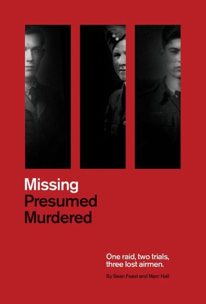 Cover for Sean Feast · Missing Presumed Murdered: One raid, two trials, three lost airmen (Hardcover Book) (2018)