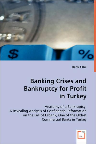 Cover for Bartu Soral · Banking Crises and Bankruptcy for Profit in Turkey: Anatomy of a Bankruptcy: a Revealing Analysis of Confidential Information on the Fall of Esbank, One of the Oldest Commercial Banks in Turkey (Paperback Book) (2008)