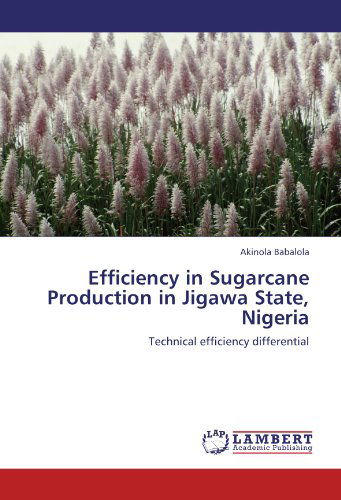 Efficiency in Sugarcane Production in Jigawa State, Nigeria: Technical Efficiency Differential - Akinola Babalola - Books - LAP LAMBERT Academic Publishing - 9783659208850 - August 7, 2012