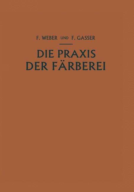 Cover for Franz Weber · Die Praxis Der Farberei: Erfahrungen Re Epturen Und Winke (Paperback Book) [German, Softcover Reprint of the Original 1st Ed. 1954 edition] (2014)