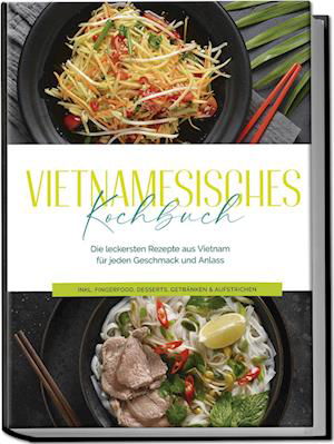 Cover for May Pham · Vietnamesisches Kochbuch: Die leckersten Rezepte aus Vietnam für jeden Geschmack und Anlass - inkl. Fingerfood, Desserts, Getränken &amp; Aufstrichen (Book) (2024)