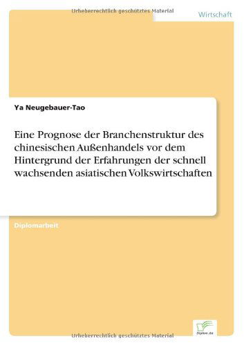 Eine Prognose der Branchenstruktur des chinesischen Aussenhandels vor dem Hintergrund der Erfahrungen der schnell wachsenden asiatischen Volkswirtschaften - Ya Neugebauer-Tao - Bøker - Diplom.de - 9783836603850 - 19. juni 2007