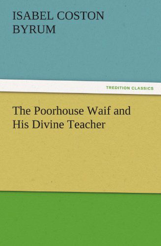 Cover for Isabel Coston Byrum · The Poorhouse Waif and His Divine Teacher (Tredition Classics) (Paperback Book) (2011)