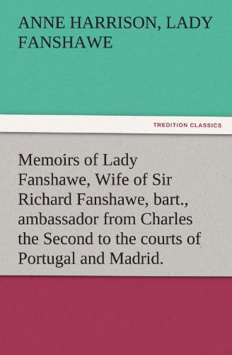 Cover for Lady Fanshawe Anne Harrison · Memoirs of Lady Fanshawe, Wife of Sir Richard Fanshawe, Bart., Ambassador from Charles the Second to the Courts of Portugal and Madrid. (Tredition Classics) (Paperback Book) (2011)