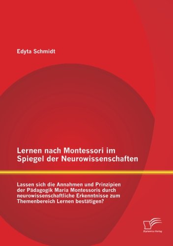 Cover for Edyta Schmidt · Lernen Nach Montessori Im Spiegel Der Neurowissenschaften: Lassen Sich Die Annahmen Und Prinzipien Der Pädagogik Maria Montessoris Durch ... Lernen Bestätigen? (Paperback Bog) [German edition] (2013)