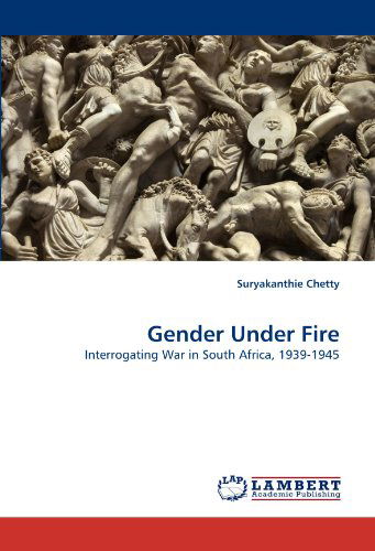 Gender Under Fire: Interrogating War in South Africa, 1939-1945 - Suryakanthie Chetty - Książki - LAP LAMBERT Academic Publishing - 9783843380850 - 19 stycznia 2011