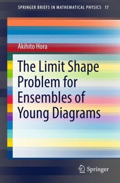 Akihito Hora · The Limit Shape Problem for Ensembles of Young Diagrams - SpringerBriefs in Mathematical Physics (Paperback Bog) [1st ed. 2016 edition] (2016)