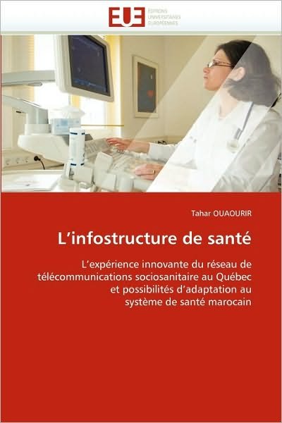 Cover for Tahar Ouaourir · L'infostructure De Santé: L'expérience Innovante Du Réseau De Télécommunications Sociosanitaire Au Québec et Possibilités D'adaptation Au Système De Santé Marocain (Pocketbok) [French edition] (2018)