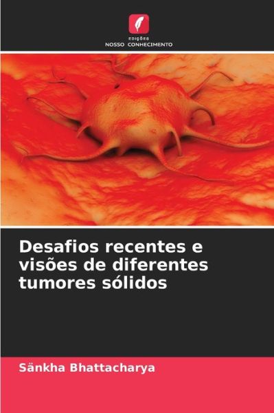 Cover for Sankha Bhattacharya · Desafios recentes e visoes de diferentes tumores solidos (Paperback Book) (2021)