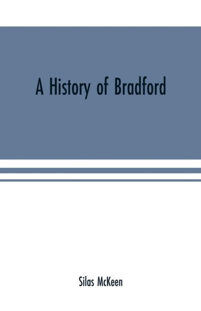 A history of Bradford, Vermont containing some account of the place of its first settlement in 1765, and the principal improvements made, and events which have occurred down to 1874--a period of one hundred and nine years. With various genealogical record - Silas Mckeen - Books - Alpha Edition - 9789353700850 - May 15, 2000