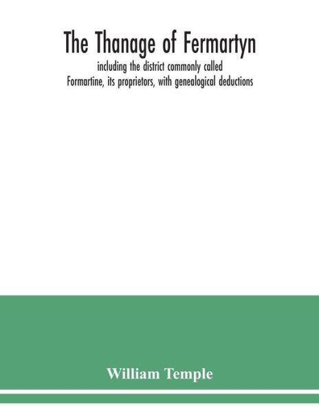 The Thanage of Fermartyn, including the district commonly called Formartine, its proprietors, with genealogical deductions; its parishes, ministers, Churches, churchyards, antiquities, - William Temple - Books - Alpha Edition - 9789354039850 - July 15, 2020