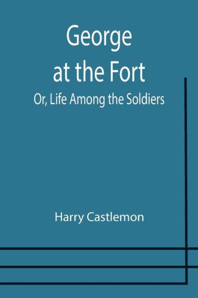 George at the Fort; Or, Life Among the Soldiers - Harry Castlemon - Books - Alpha Edition - 9789355751850 - December 29, 2021