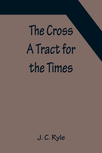 The Cross; A Tract for the Times - J. C. Ryle - Kirjat - Alpha Edition - 9789356150850 - maanantai 11. huhtikuuta 2022