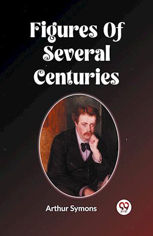 Cover for Arthur Symons · Figures Of Several Centuries (Taschenbuch) (2024)