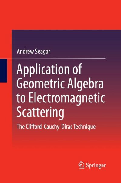 Cover for Andrew Seagar · Application of Geometric Algebra to Electromagnetic Scattering: The Clifford-Cauchy-Dirac Technique (Taschenbuch) [Softcover reprint of the original 1st ed. 2016 edition] (2016)