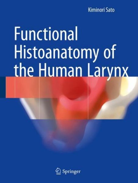 Cover for Kiminori Sato · Functional Histoanatomy of the Human Larynx (Hardcover Book) [1st ed. 2018 edition] (2018)