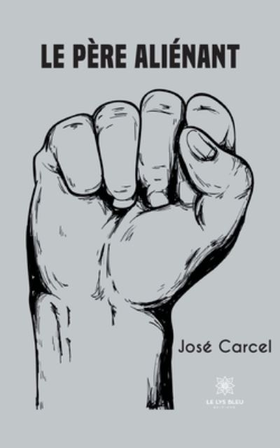 Le pere alienant - Carcel Jose - Books - Le Lys Bleu - 9791037748850 - December 24, 2021