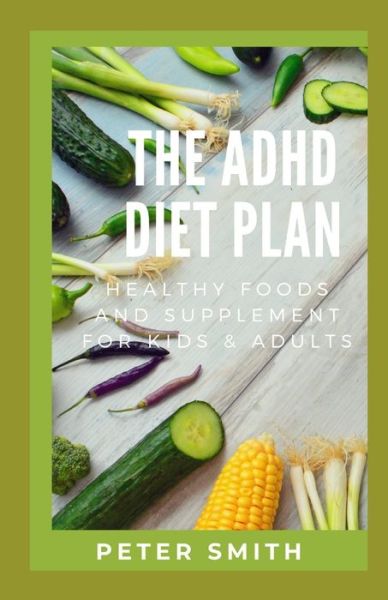 The ADHD Diet Plan: Healthy Foods And Supplement For Kids & Adults - Peter Smith - Książki - Independently Published - 9798506366850 - 18 maja 2021