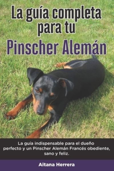 Cover for Aitana Herrera · La Guia Completa Para Tu Pinscher Aleman: La guia indispensable para el dueno perfecto y un Pinscher Aleman obediente, sano y feliz. (Paperback Book) (2021)