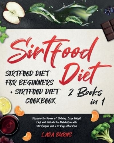 Cover for Lara Burns · Sirtfood Diet: 2 Books in 1: Sirtfood Diet for Beginners + Sirtfood Diet Cookbook. Discover the Power of Sirtuins, Lose Weight Fast and Activate the Metabolism with 302 Recipes and a 21 Days Meal Plan (Paperback Book) (2020)