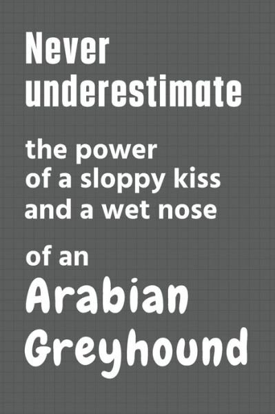 Cover for Wowpooch Press · Never underestimate the power of a sloppy kiss and a wet nose of an Arabian Greyhound (Paperback Book) (2020)