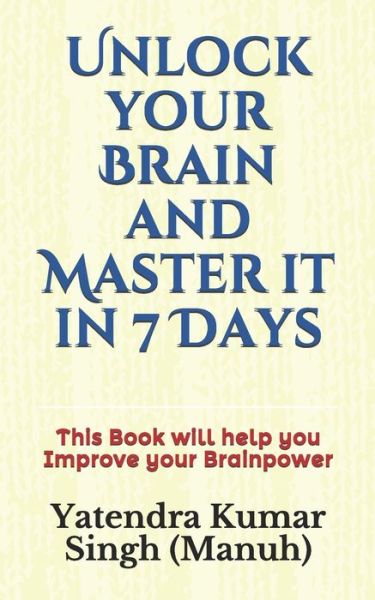 Cover for Yatendra Kumar Singh (manuh) · Unlock your Brain and Master it in 7 Days (Paperback Book) (2020)