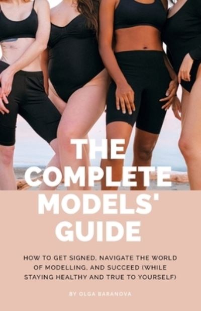 Cover for Olga Baranova · The Complete Models' Guide: How to Get Signed, Navigate the World of Modelling and Succeed (While Staying Healthy and True to Yourself) (Paperback Book) (2021)