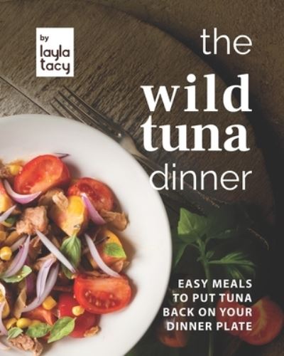 Cover for Layla Tacy · The Wild Tuna Dinner: Easy Meals to Put Tuna Back on Your Dinner Plate (Taschenbuch) (2021)