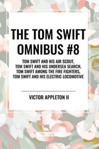 Cover for Appleton, Victor, II · The Tom Swift Omnibus #8: Tom Swift and His Air Scout, Tom Swift and His Undersea Search, Tom Swift Among the Fire Fighters, Tom Swift and His E (Taschenbuch) (2024)