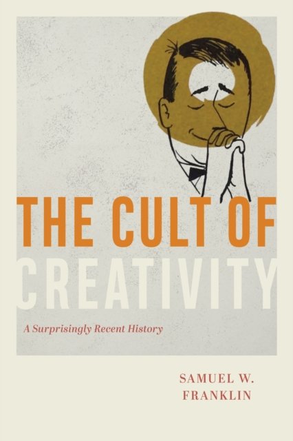 Cover for Samuel W. Franklin · The Cult of Creativity: A Surprisingly Recent History (Hardcover Book) (2023)