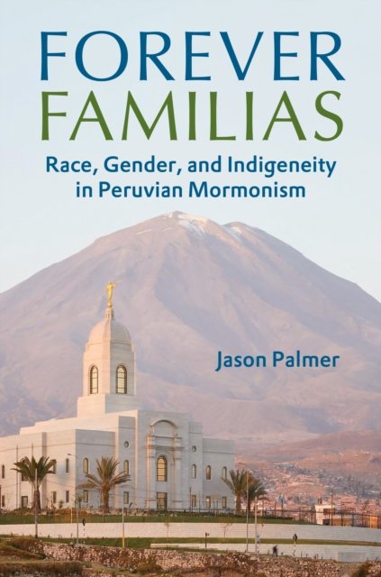 Cover for Jason Palmer · Forever Familias: Race, Gender, and Indigeneity in Peruvian Mormonism (Hardcover Book) (2024)