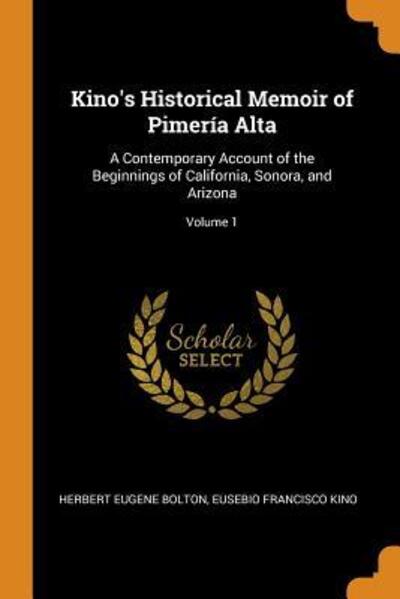 Cover for Herbert Eugene Bolton · Kino's Historical Memoir of Pimería Alta A Contemporary Account of the Beginnings of California, Sonora, and Arizona; Volume 1 (Paperback Book) (2018)