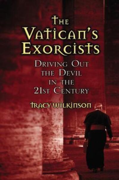 Cover for Tracy Wilkinson · The Vatican's Exorcists: Driving Out the Devil in the 21st Century (Hardcover Book) (2007)
