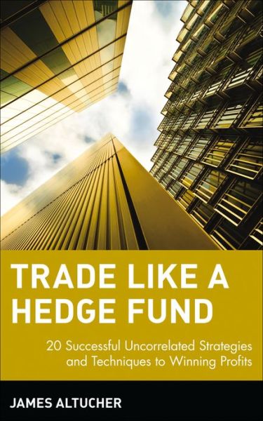 Cover for James Altucher · Trade Like a Hedge Fund: 20 Successful Uncorrelated Strategies and Techniques to Winning Profits - Wiley Trading (Hardcover Book) (2004)