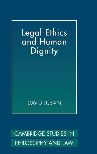 Cover for Luban, David (Georgetown University, Washington DC) · Legal Ethics and Human Dignity - Cambridge Studies in Philosophy and Law (Hardcover Book) (2007)