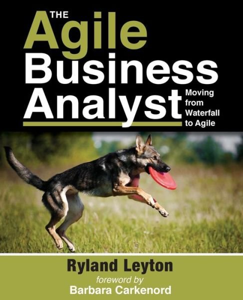 Cover for Ryland Leyton · The Agile Business Analyst : Moving from Waterfall to Agile (Pocketbok) (2015)