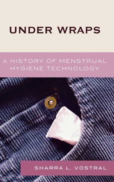 Cover for Sharra L. Vostral · Under Wraps: A History of Menstrual Hygiene Technology (Hardcover Book) (2008)