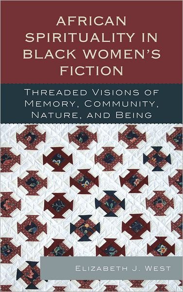 Cover for Elizabeth J. West · African Spirituality in Black Women’s Fiction: Threaded Visions of Memory, Community, Nature and Being (Hardcover Book) (2011)