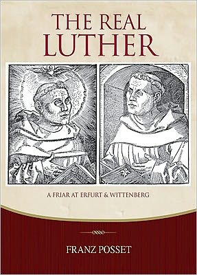 The Real Luther: a Friar at Erfurt and Wittenberg: Exploring Luther's Life with Melanchthon As Guide - Dr Branz Posset - Books - Concordia Publishing House Ltd - 9780758626851 - 2011
