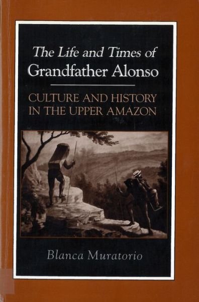 The Life and Times of Grandfather Alonso: Culture and History in the Upper Amazon - Blanca Muratorio - Kirjat - Rutgers University Press - 9780813516851 - tiistai 1. lokakuuta 1991
