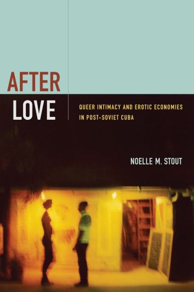 Cover for Noelle M. Stout · After Love: Queer Intimacy and Erotic Economies in Post-Soviet Cuba (Paperback Book) (2014)