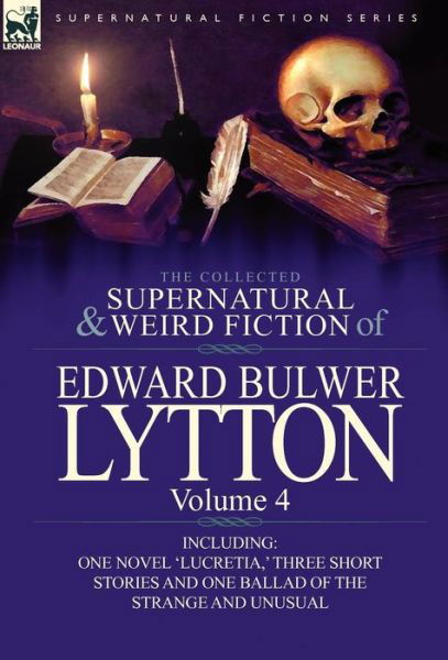 Cover for Lytton, Edward Bulwer Lytton, Bar · The Collected Supernatural and Weird Fiction of Edward Bulwer Lytton-Volume 4: Including One Novel 'Lucretia, ' Three Short Stories and One Ballad of (Hardcover Book) (2011)