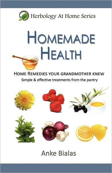 Anke Bialas · Homemade Health: Home Remedies Your Grandmother Knew - Simple & Effective Treaments from the Pantry - Herbology at Home (Paperback Book) (2012)