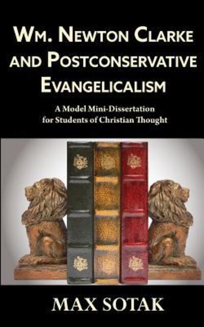 Cover for Max H Sotak · Wm. Newton Clarke and Postconservative Evangelicalism : A Model Mini-Dissertation for Students of Christian Thought (Paperback Book) (2017)