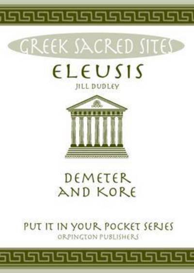 Eleusis: Demeter and Kore. All You Need to Know About This Sacred Site, its Myths, Legends and its Gods - Put it in Your Pocket Series - Jill Dudley - Kirjat - Orpington Publishers - 9780993537851 - keskiviikko 6. huhtikuuta 2016