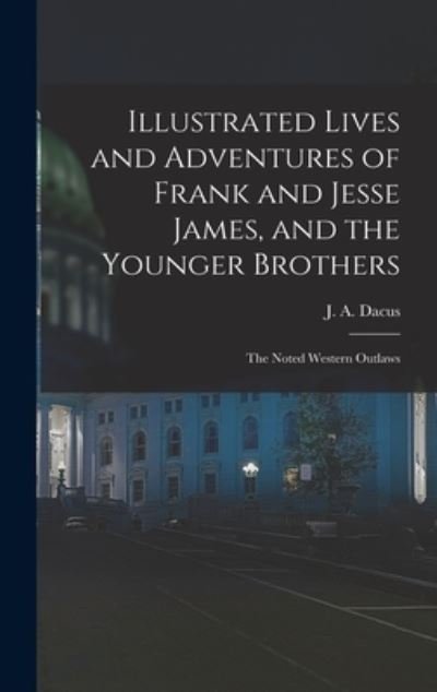 Cover for J a (Joseph a ) Dacus · Illustrated Lives and Adventures of Frank and Jesse James, and the Younger Brothers (Inbunden Bok) (2021)