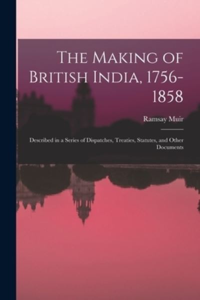 Cover for Ramsay 1872-1941 Muir · The Making of British India, 1756-1858 (Paperback Book) (2021)